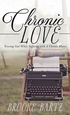 Amor Crónico: Confiar en Dios mientras se sufre una enfermedad crónica - Chronic Love: Trusting God While Suffering with A Chronic Illness