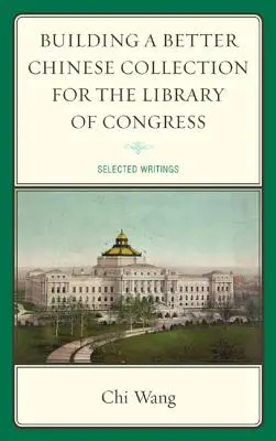 Building a Better Chinese Collection for the Library of Congress: Selección de escritos - Building a Better Chinese Collection for the Library of Congress: Selected Writings