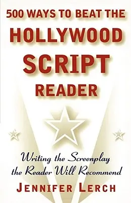 500 maneras de vencer al lector de guiones de Hollywood: Cómo escribir el guión que el lector recomendará - 500 Ways to Beat the Hollywood Script Reader: Writing the Screenplay the Reader Will Recommend
