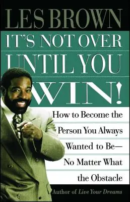 No se acaba hasta que ganas: Cómo convertirte en la persona que siempre quisiste ser sin importar el obstáculo - It's Not Over Until You Win: How to Become the Person You Always Wanted to Be No Matter What the Obstacle