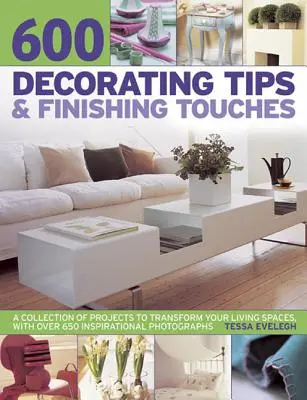 600 consejos de decoración y toques finales: Una colección de proyectos para transformar sus espacios vitales, con más de 650 fotografías inspiradoras - 600 Decorating Tips & Finishing Touches: A Collection of Projects to Transform Your Living Spaces, with Over 650 Inspirational Photographs