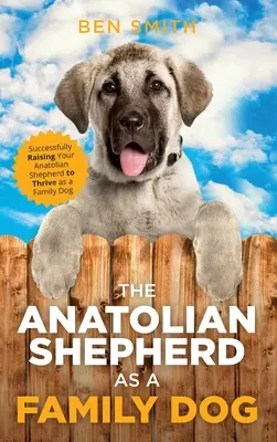 El pastor de Anatolia como perro de familia: Cómo criar con éxito a su pastor de Anatolia para que prospere como perro de familia - The Anatolian Shepherd as a Family Dog: Successfully Raising Your Anatolian Shepherd to Thrive as a Family Dog