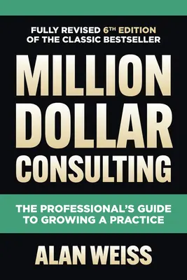 Consultoría del Millón de Dólares, Sexta Edición: La Guía del Profesional para Hacer Crecer una Práctica - Million Dollar Consulting, Sixth Edition: The Professional's Guide to Growing a Practice