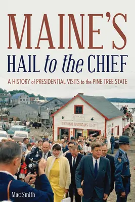 Maine's Hail to the Chief: Historia de las visitas presidenciales al Estado de los Pinos - Maine's Hail to the Chief: A History of Presidential Visits to the Pine Tree State