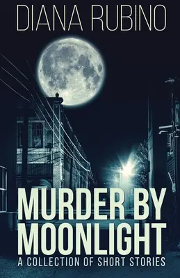 Asesinato a la luz de la luna: Colección de cuentos - Murder By Moonlight: A Collection Of Short Stories