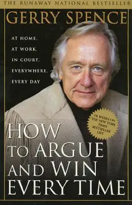 Cómo argumentar y ganar siempre: en casa, en el trabajo, en el juzgado, en todas partes, todos los días - How to Argue & Win Every Time: At Home, at Work, in Court, Everywhere, Everyday