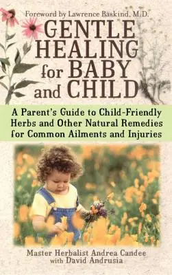 Gentle Healing for Baby and Child: Guía para padres sobre hierbas medicinales y otros remedios naturales para dolencias y lesiones comunes. - Gentle Healing for Baby and Child: A Parent's Guide to Child-Friendly Herbs and Other Natural Remedies for Common Ailments and Injuries