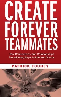 Crear Compañeros de Equipo para Siempre: Cómo las conexiones y las relaciones son pasos ganadores en la vida y en los deportes - Create Forever Teammates: How Connections and Relationships Are Winning Steps in Life and Sports