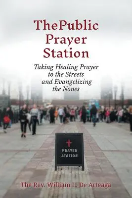 La Estación De Oración Pública: Llevando La Oración De Sanación A Las Calles Y Evangelizando A Los Nones - The Public Prayer Station: Taking Healing Prayer to the Streets and Evangelizing the Nones