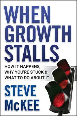 Cuando el crecimiento se estanca: Cómo sucede, por qué está estancado y qué hacer al respecto - When Growth Stalls: How It Happens, Why You're Stuck, and What to Do about It