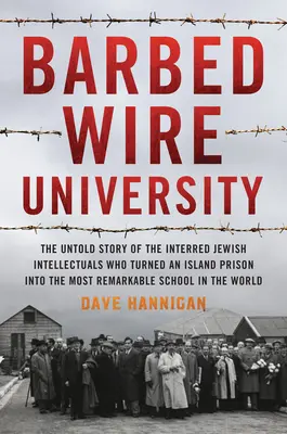 Universidad de alambre de espino: La historia no contada de los intelectuales judíos internados que convirtieron una isla prisión en la escuela más notable de la historia. - Barbed Wire University: The Untold Story of the Interned Jewish Intellectuals Who Turned an Island Prison Into the Most Remarkable School in t