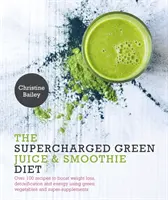 Dieta de Zumos y Batidos Verdes Supercargados - Más de 100 Recetas para Aumentar la Pérdida de Peso, la Desintoxicación y la Energía Usando Verduras Verdes y Super-Suplementos - Supercharged Green Juice & Smoothie Diet - Over 100 Recipes to Boost Weight Loss, Detoxification and Energy Using Green Vegetables and Super-Suppleme