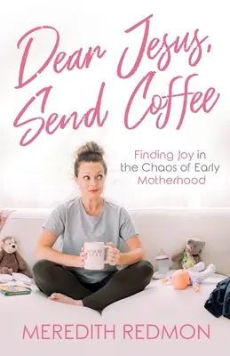 Querido Jesús, manda café: Encontrar la alegría en el caos de la maternidad temprana - Dear Jesus, Send Coffee: Finding Joy in the Chaos of Early Motherhood