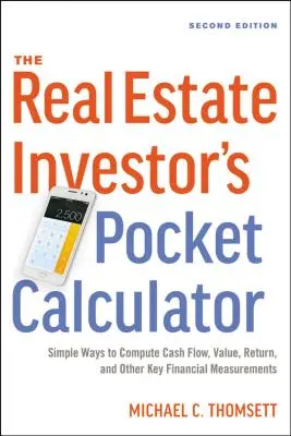 La calculadora de bolsillo del inversor inmobiliario: Formas sencillas de calcular el flujo de caja, el valor, la rentabilidad y otras medidas financieras clave - The Real Estate Investor's Pocket Calculator: Simple Ways to Compute Cash Flow, Value, Return, and Other Key Financial Measurements