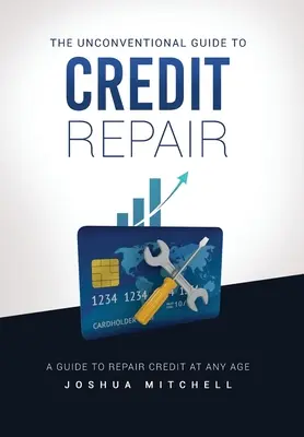 La guía no convencional para reparar el crédito - The Unconventional Guide To Credit Repair