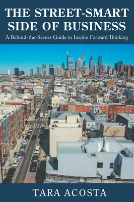 El lado Street-Smart de los negocios: Una guía entre bastidores para inspirar el pensamiento progresista - The Street-Smart Side of Business: A Behind-the-Scenes Guide to Inspire Forward Thinking