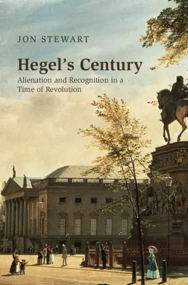 El siglo de Hegel: Alienación y reconocimiento en tiempos de revolución - Hegel's Century: Alienation and Recognition in a Time of Revolution