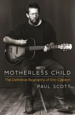 Motherless Child: La biografía definitiva de Eric Clapton - Motherless Child: The Definitive Biography of Eric Clapton