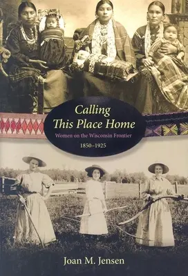 Calling This Place Home: Mujeres en la frontera de Wisconsin, 1850-1925 - Calling This Place Home: Women on the Wisconsin Frontier, 1850-1925