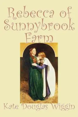 Rebecca of Sunnybrook Farm por Kate Douglas Wiggin, Ficción, Histórico, Estados Unidos, Gente y Lugares, Lectores - Libros por Capítulos - Rebecca of Sunnybrook Farm by Kate Douglas Wiggin, Fiction, Historical, United States, People & Places, Readers - Chapter Books