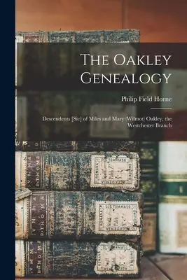 La genealogía Oakley: Descendientes [sic] de Miles y Mary (Wilmot) Oakley, la rama de Westchester - The Oakley Genealogy: Descendents [sic] of Miles and Mary (Wilmot) Oakley, the Westchester Branch