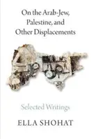 Sobre el árabe-judío, Palestina y otros desplazamientos: Escritos escogidos de Ella Shohat - On the Arab-Jew, Palestine, and Other Displacements: Selected Writings of Ella Shohat