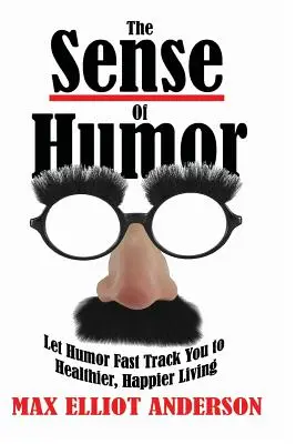 El sentido del humor: Deja que el humor te lleve por la vía rápida a una vida más sana y feliz - The Sense Of Humor: Let Humor Fast Track You to Healthier, Happier Living