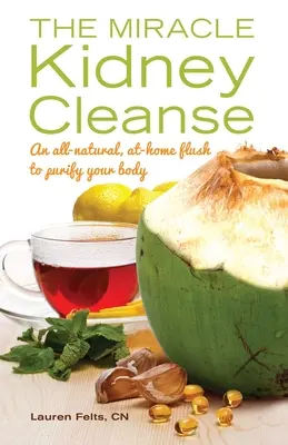 Limpieza renal milagrosa: Una limpieza casera totalmente natural para purificar su cuerpo - Miracle Kidney Cleanse: An All-Natural, At-Home Flush to Purify Your Body
