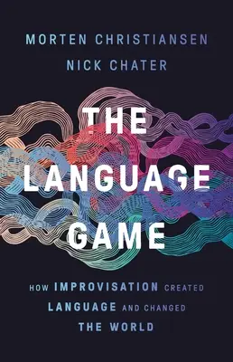 El juego de las lenguas: cómo la improvisación creó el lenguaje y cambió el mundo - The Language Game: How Improvisation Created Language and Changed the World