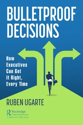 Decisiones a prueba de balas: Cómo los ejecutivos pueden acertar siempre - Bulletproof Decisions: How Executives Can Get It Right, Every Time