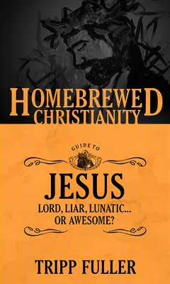 Guía del cristianismo casero sobre Jesús: ¿Señor, Mentiroso, Lunático. . . ¿O Asombroso? - The Homebrewed Christianity Guide to Jesus: Lord, Liar, Lunatic . . . Or Awesome?