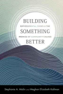 Construir algo mejor: Las crisis medioambientales y la promesa del cambio comunitario - Building Something Better: Environmental Crises and the Promise of Community Change