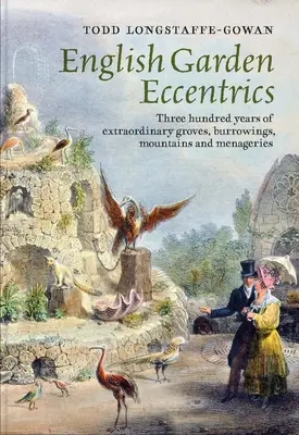 Excéntricos de los jardines ingleses: Trescientos años de arboledas, madrigueras, montañas y zoológicos extraordinarios - English Garden Eccentrics: Three Hundred Years of Extraordinary Groves, Burrowings, Mountains and Menageries