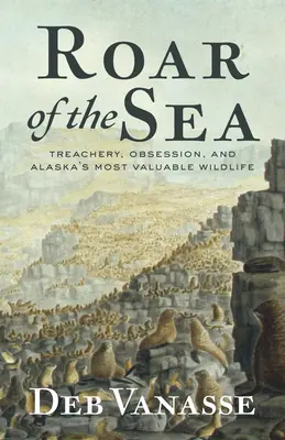 El rugido del mar: Traición, obsesión y la fauna salvaje más valiosa de Alaska - Roar of the Sea: Treachery, Obsession, and Alaska's Most Valuable Wildlife