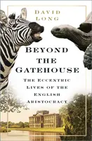 La vida excéntrica de la aristocracia inglesa - Beyond the Gatehouse - The Eccentric Lives of England's Aristocracy