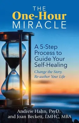 El milagro de una hora: Un proceso de 5 pasos para guiar tu autocuración: Cambia la historia, reautoriza tu vida - The One-Hour Miracle: A 5-Step Process to Guide Your Self-Healing: Change the Story, Re-Author Your Life