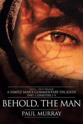 He aquí al Hombre: Serie - Conoce al Mesías: Comentario de un hombre sencillo sobre Juan Parte 1, Capítulos 1-4 - Behold, the Man: Series - Meet Messiah: A Simple Man's Commentary on John Part 1, Chapters 1-4