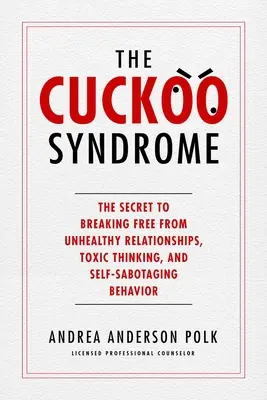 El síndrome del cuco: El secreto para liberarse de las relaciones insanas, los pensamientos tóxicos y el comportamiento autosaboteador - The Cuckoo Syndrome: The Secret to Breaking Free from Unhealthy Relationships, Toxic Thinking, and Self-Sabotaging Behavior