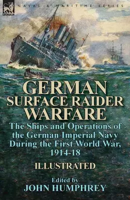 German Surface Raider Warfare: los buques y las operaciones de la Marina Imperial Alemana durante la Primera Guerra Mundial, 1914-18 - German Surface Raider Warfare: the Ships and Operations of the German Imperial Navy During the First World War, 1914-18