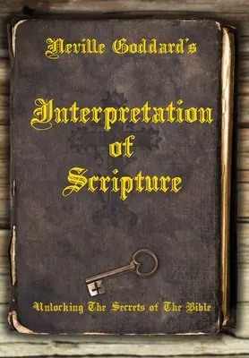 La Interpretación de las Escrituras de Neville Goddard: Desvelando Los Secretos De La Biblia - Neville Goddard's Interpretation of Scripture: Unlocking The Secrets of The Bible