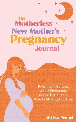 The Motherless New Mother's Pregnancy Journal: Consejos, prácticas y afirmaciones para guiar a la madre que echa de menos a los suyos - The Motherless New Mother's Pregnancy Journal: Prompts, Practices, and Affirmations to Guide the Mom Who is Missing Her Own