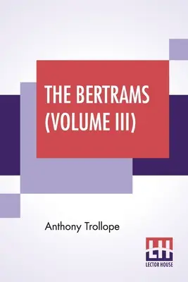 Los Bertram (Volumen III): A Novel. En tres volúmenes, Vol. III. - The Bertrams (Volume III): A Novel. In Three Volumes, Vol. III.