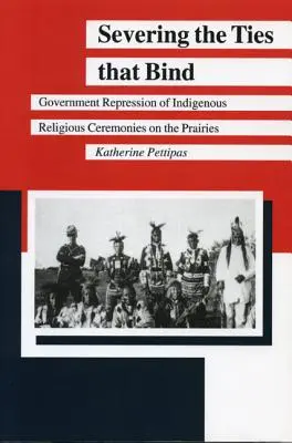 Cortar los lazos que unen: La represión gubernamental de las ceremonias religiosas indígenas en las praderas - Severing the Ties That Bind: Government Repression of Indigenous Religious Ceremonies on the Prairies