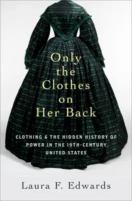 Sólo la ropa que lleva puesta: La ropa y la historia oculta del poder en los Estados Unidos del siglo XIX - Only the Clothes on Her Back: Clothing and the Hidden History of Power in the Nineteenth-Century United States