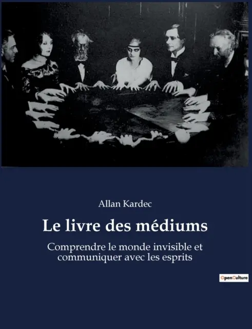 Le livre des mdiums: Comprender el mundo invisible y comunicarse con los espíritus - Le livre des mdiums: Comprendre le monde invisible et communiquer avec les esprits