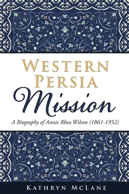 Misión a Persia Occidental: Biografía de Annie Rhea Wilson (1861-1952) - Western Persia Mission: A Biography of Annie Rhea Wilson (1861-1952)