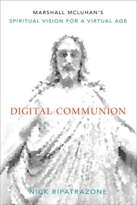 Comunión digital: La visión espiritual de Marshall McLuhan para una era virtual - Digital Communion: Marshall McLuhan's Spiritual Vision for a Virtual Age