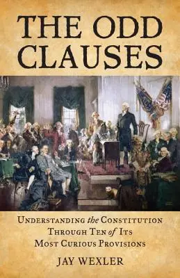 Las cláusulas curiosas: Comprender la Constitución a través de diez de sus disposiciones más curiosas - The Odd Clauses: Understanding the Constitution Through Ten of Its Most Curious Provisions