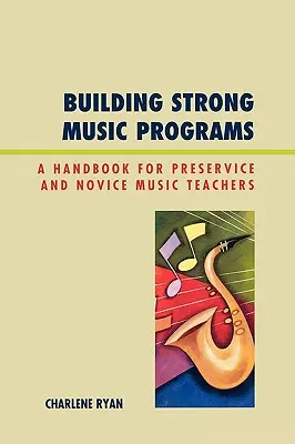 Creación de programas musicales sólidos: Manual para profesores de música principiantes y en activo - Building Strong Music Programs: A Handbook for Preservice and Novice Music Teachers