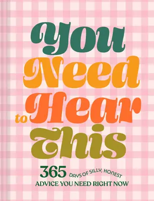 You Need to Hear This: 365 días de consejos tontos y sinceros que necesitas ahora mismo - You Need to Hear This: 365 Days of Silly, Honest Advice You Need Right Now